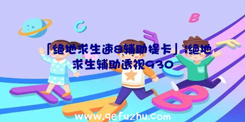 「绝地求生速8辅助提卡」|绝地求生辅助透视930